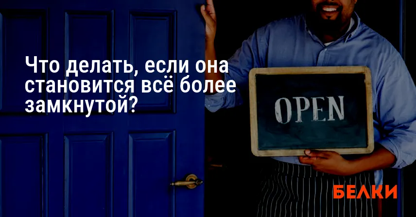Что делать, если она становится всё более замкнутой?