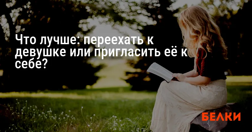 Что лучше: переехать к девушке или пригласить её к себе?