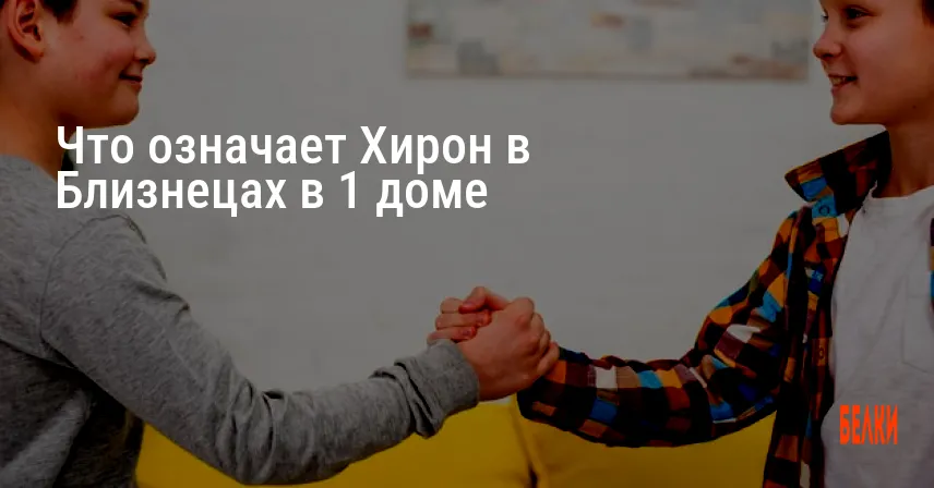 Что означает Хирон в Близнецах в 1 доме