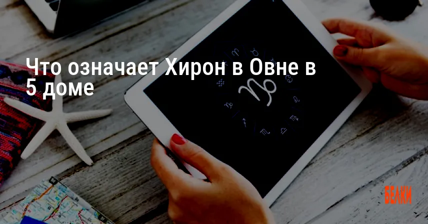 Что означает Хирон в Овне в 5 доме