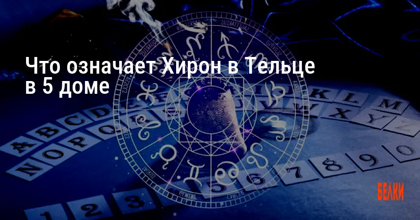 Что означает Хирон в Тельце в 5 доме