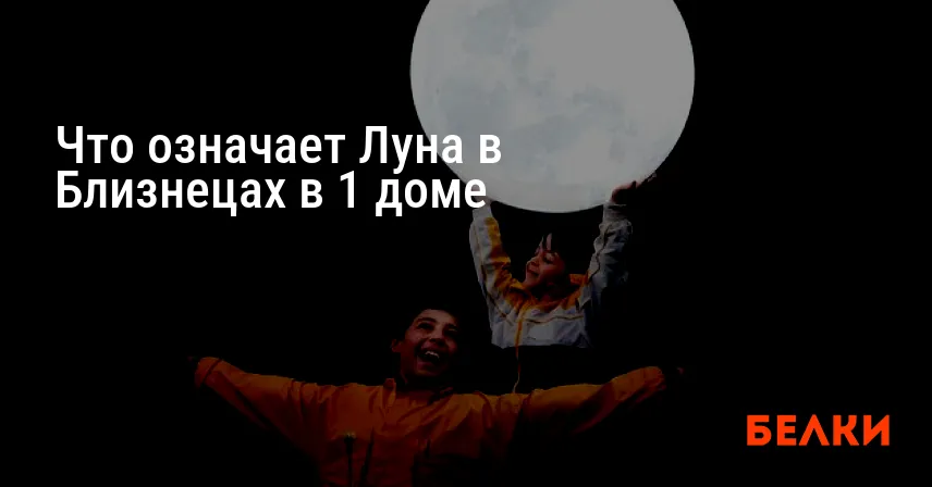 Что означает Луна в Близнецах в 1 доме