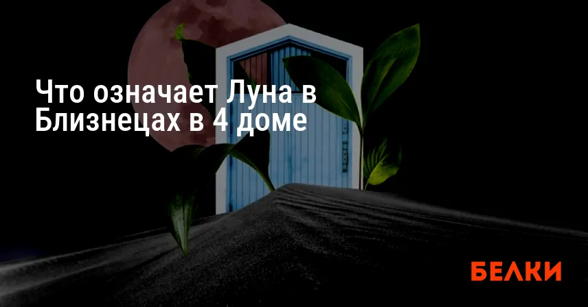 Что означает Луна в Близнецах в 4 доме
