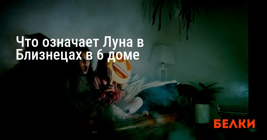 Что означает Луна в Близнецах в 6 доме