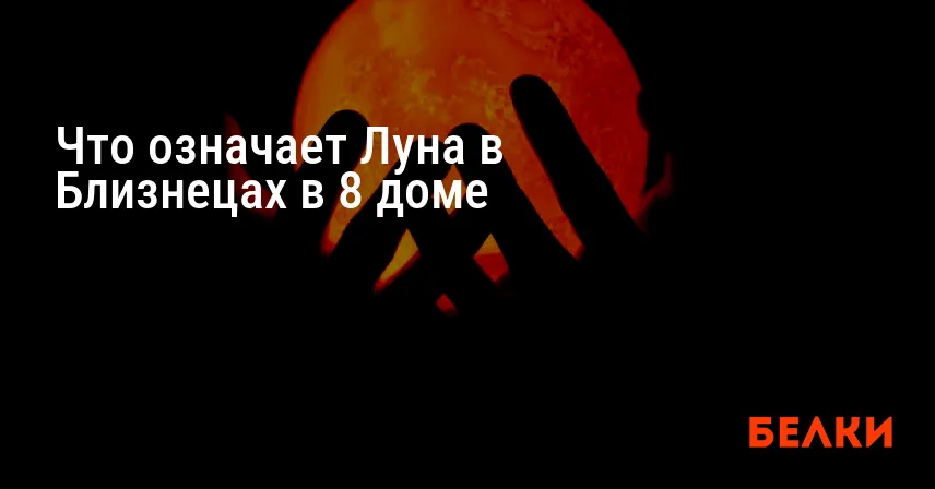 Что означает Луна в Близнецах в 8 доме