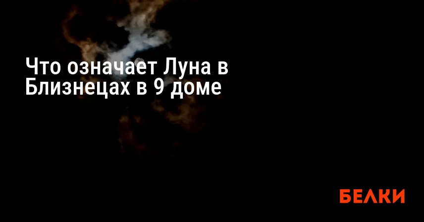 Что означает Луна в Близнецах в 9 доме
