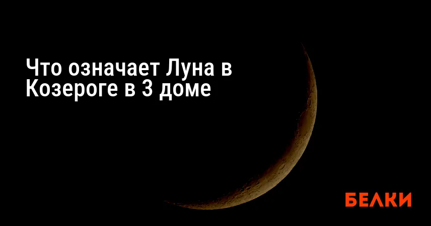 Что означает Луна в Козероге в 3 доме