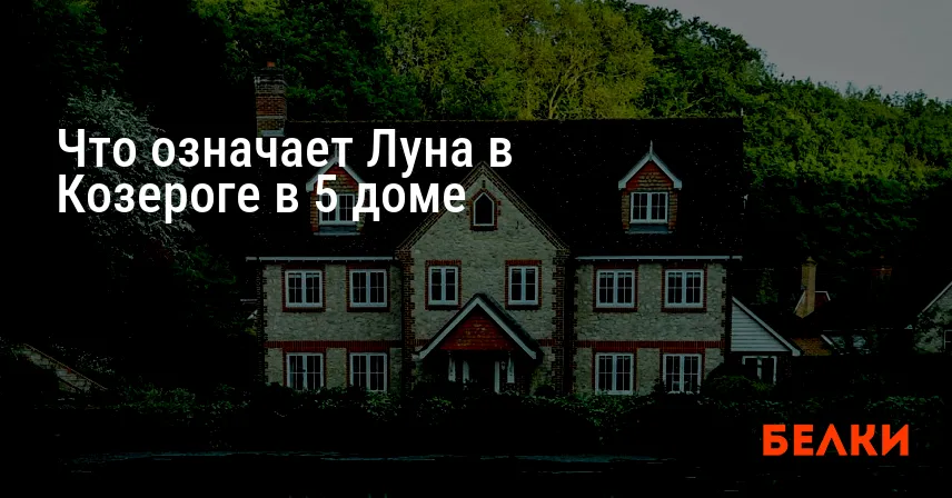 Что означает Луна в Козероге в 5 доме