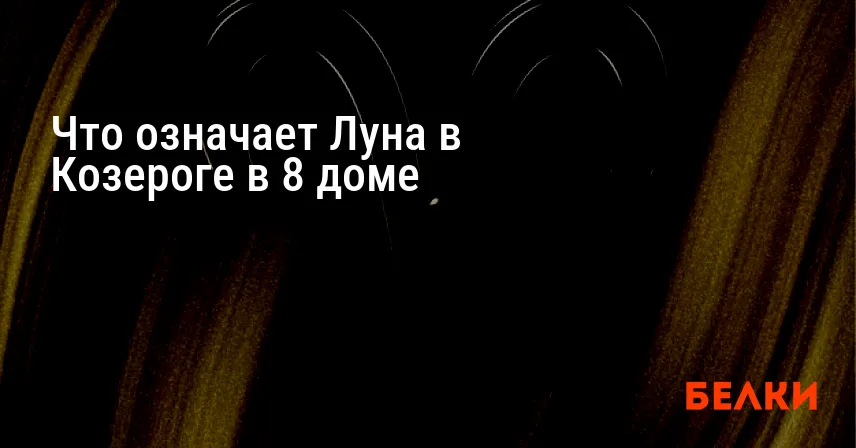 Что означает Луна в Козероге в 8 доме
