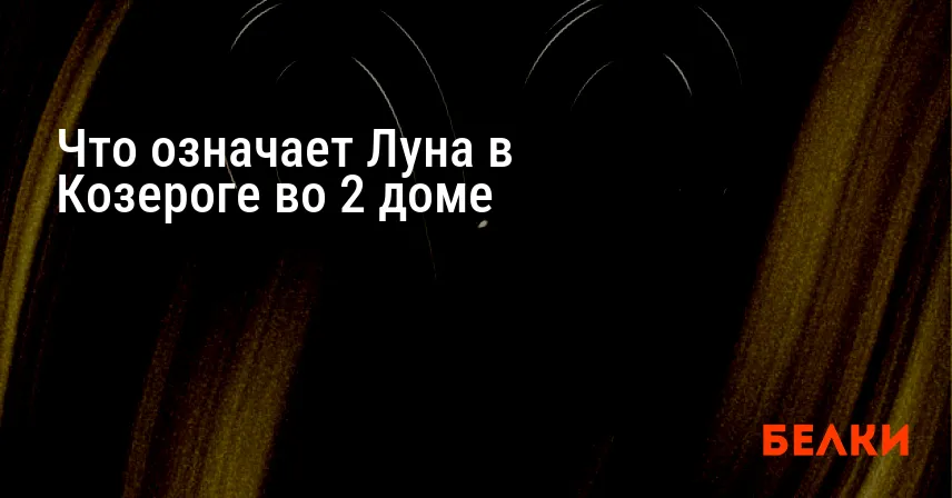 Что означает Луна в Козероге во 2 доме
