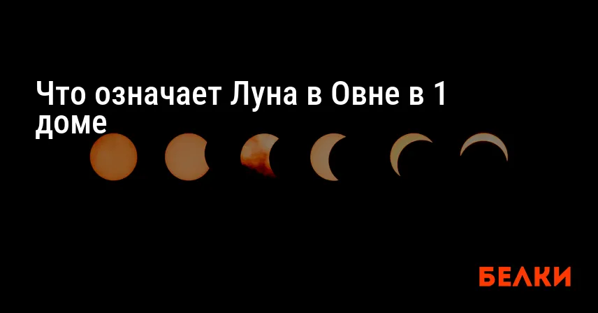 Что означает Луна в Овне в 1 доме