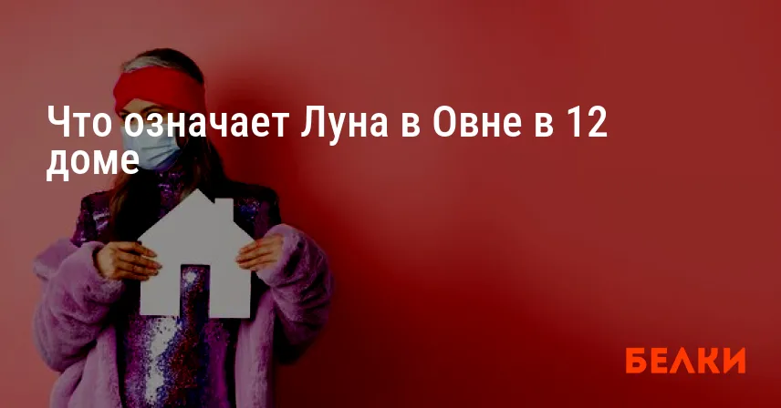 Что означает Луна в Овне в 12 доме