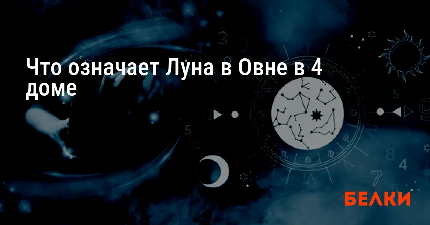 Что означает Луна в Овне в 4 доме