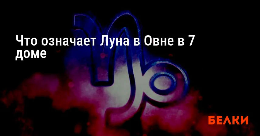 Что означает Луна в Овне в 7 доме