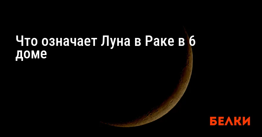 Что означает Луна в Раке в 6 доме