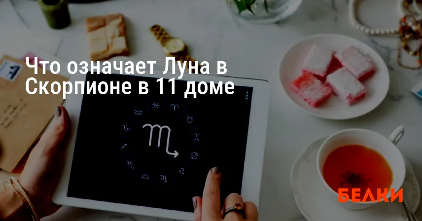 Что означает Луна в Скорпионе в 11 доме