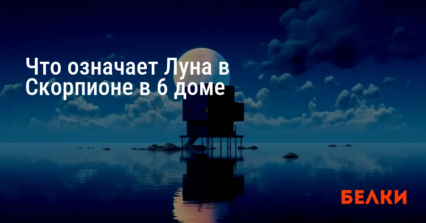 Что означает Луна в Скорпионе в 6 доме
