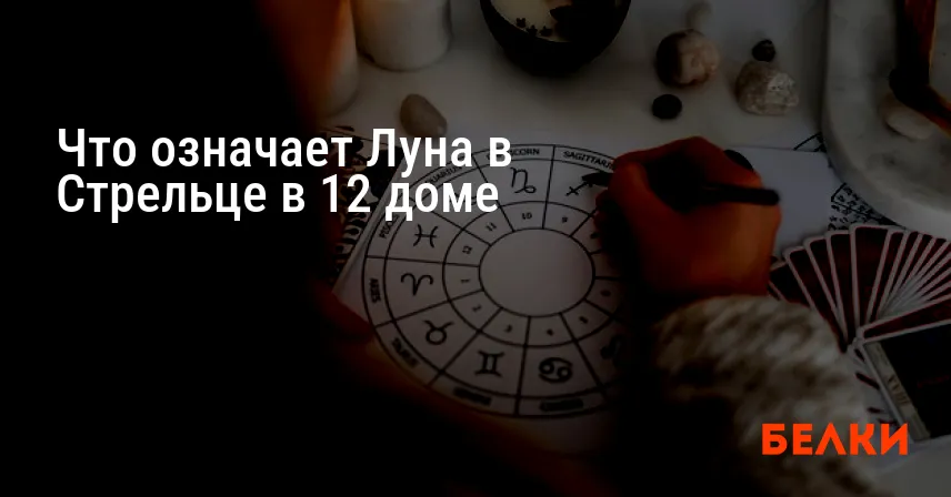 Что означает Луна в Стрельце в 12 доме