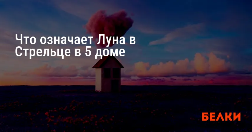 Что означает Луна в Стрельце в 5 доме