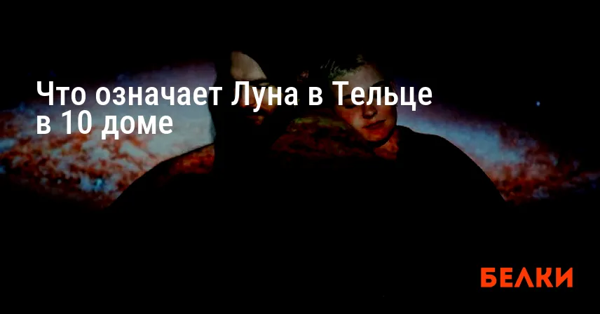 Что означает Луна в Тельце в 10 доме