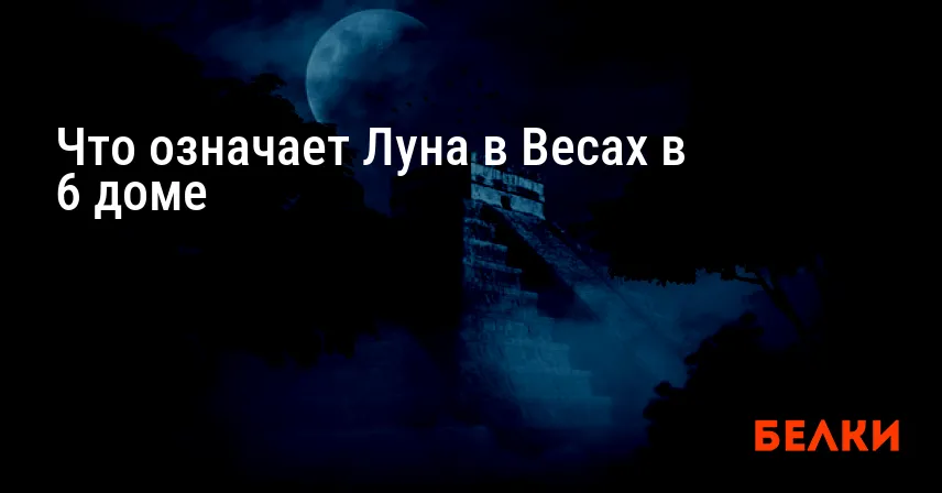 Что означает Луна в Весах в 6 доме