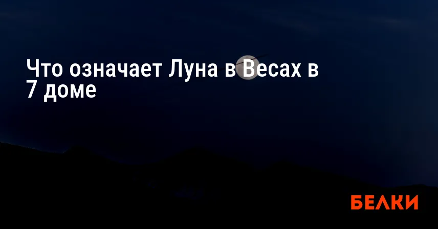 Что означает Луна в Весах в 7 доме