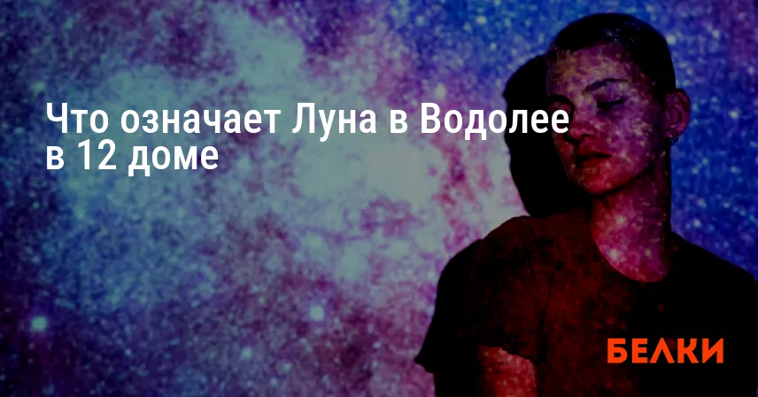 Что означает Луна в Водолее в 12 доме
