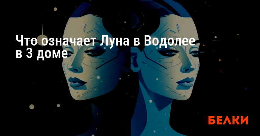 Что означает Луна в Водолее в 3 доме