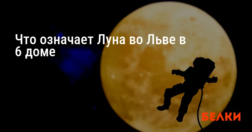 Что означает Луна во Льве в 6 доме