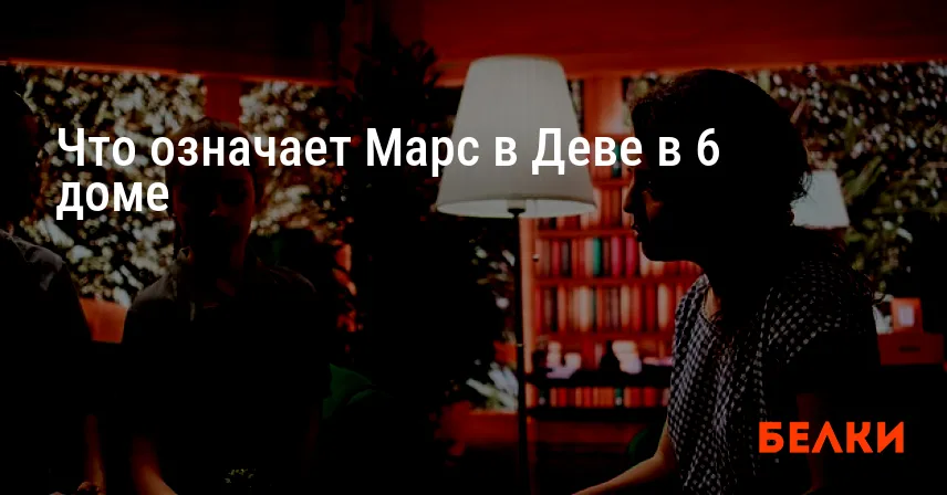 Что означает Марс в Деве в 6 доме