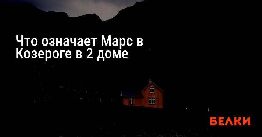 Что означает Марс в Козероге в 2 доме