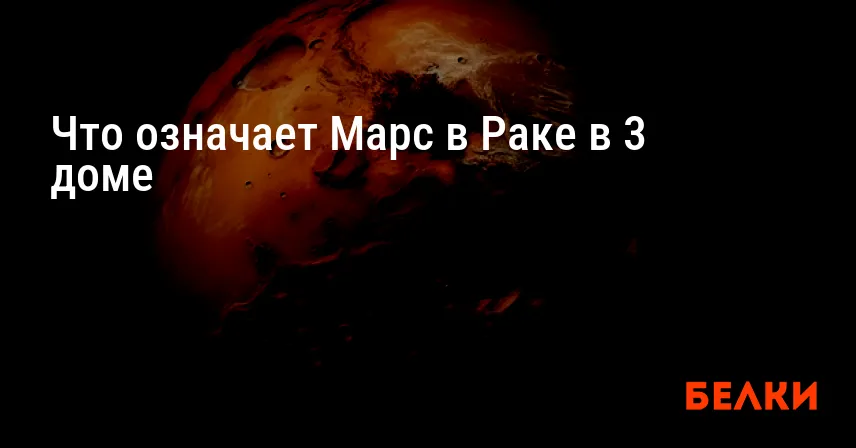 Что означает Марс в Раке в 3 доме