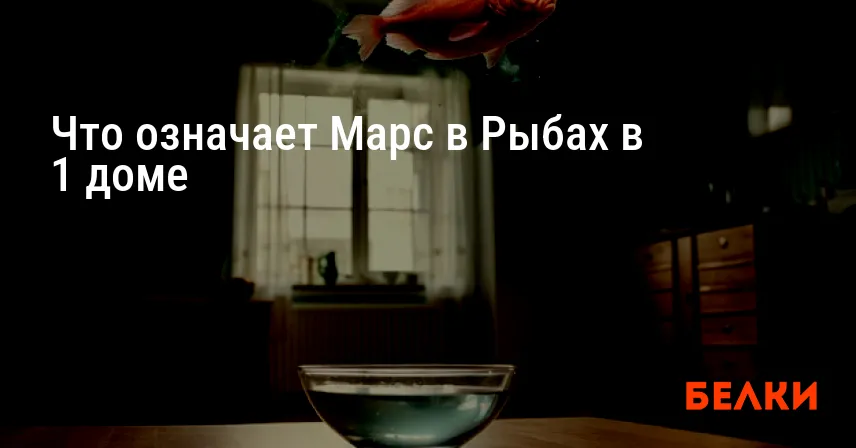 Что означает Марс в Рыбах в 1 доме