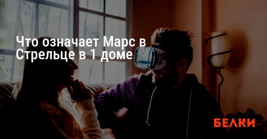 Что означает Марс в Стрельце в 1 доме