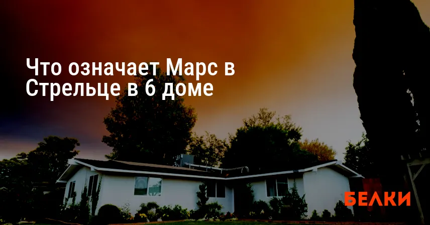 Что означает Марс в Стрельце в 6 доме