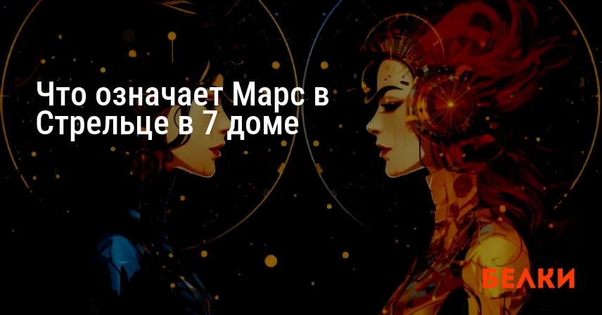 Что означает Марс в Стрельце в 7 доме