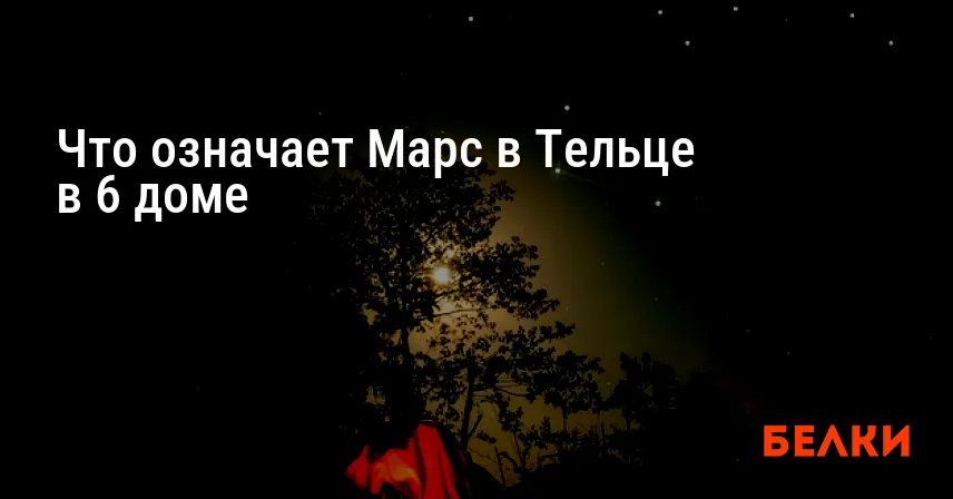 Что означает Марс в Тельце в 6 доме