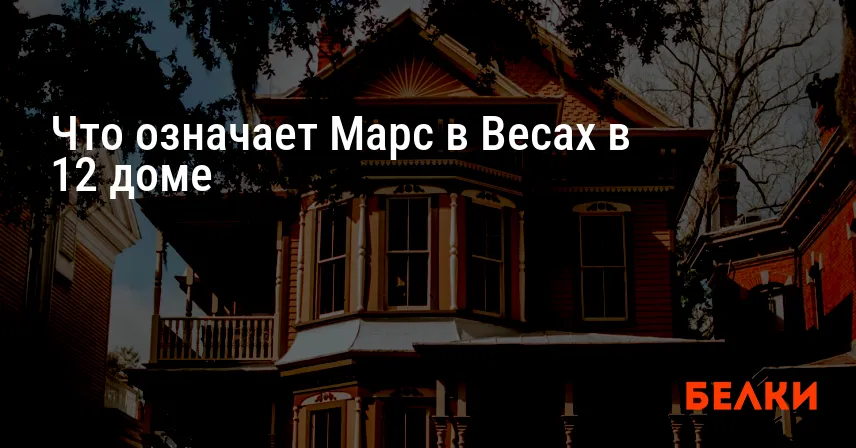 Что означает Марс в Весах в 12 доме