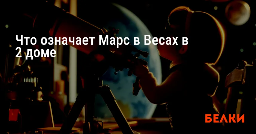 Что означает Марс в Весах в 2 доме