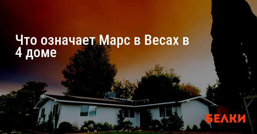 Что означает Марс в Весах в 4 доме