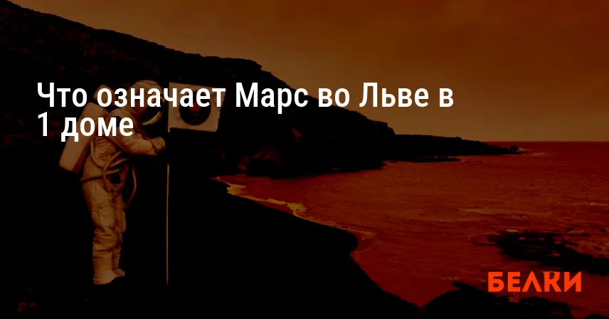 Что означает Марс во Льве в 1 доме