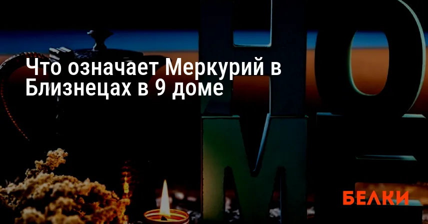 Что означает Меркурий в Близнецах в 9 доме