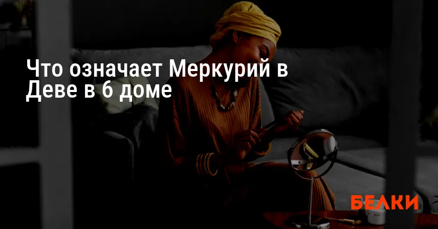 Что означает Меркурий в Деве в 6 доме