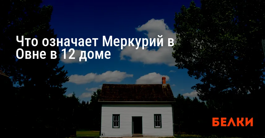Что означает Меркурий в Овне в 12 доме