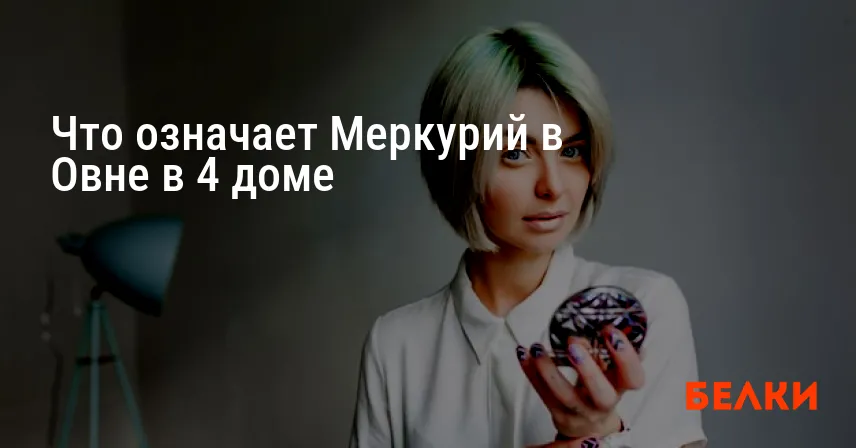 Что означает Меркурий в Овне в 4 доме