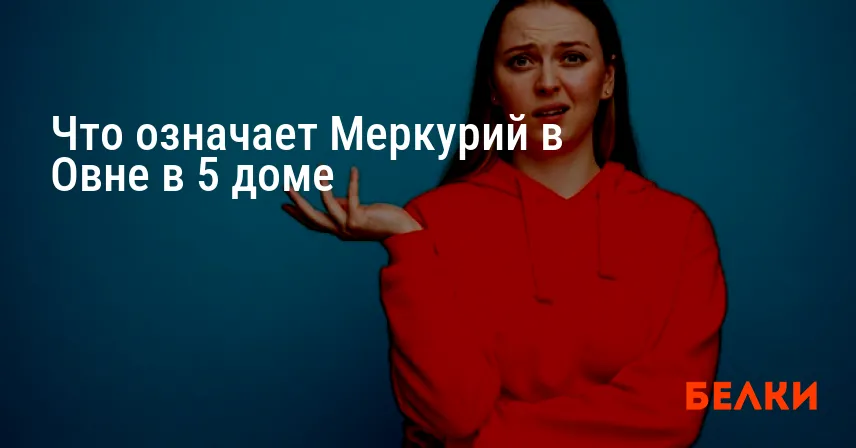 Что означает Меркурий в Овне в 5 доме