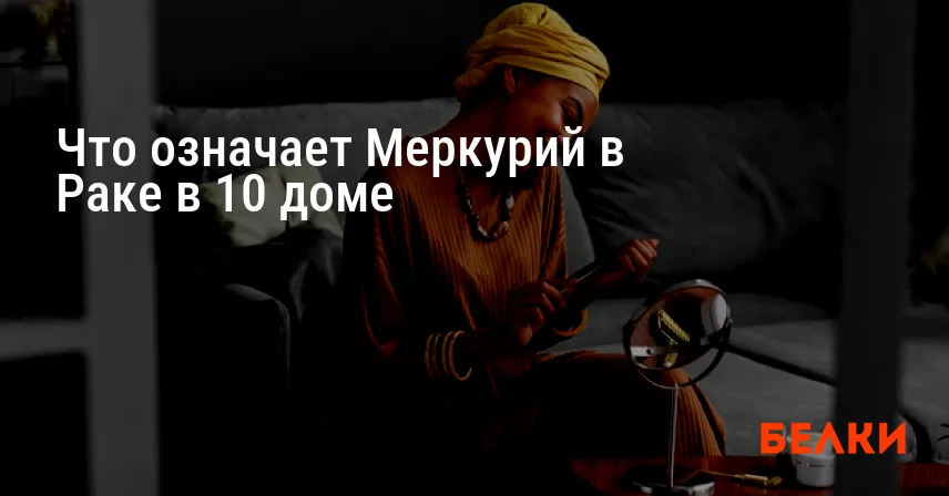 Что означает Меркурий в Раке в 10 доме