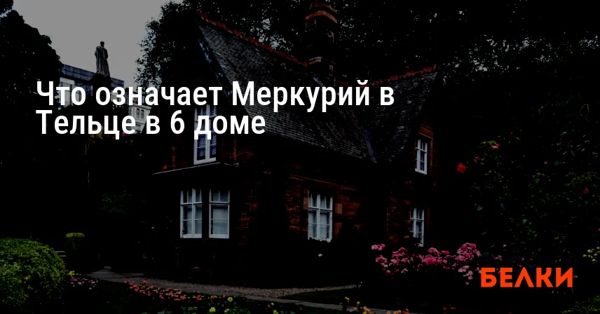 Что означает Меркурий в Тельце в 6 доме