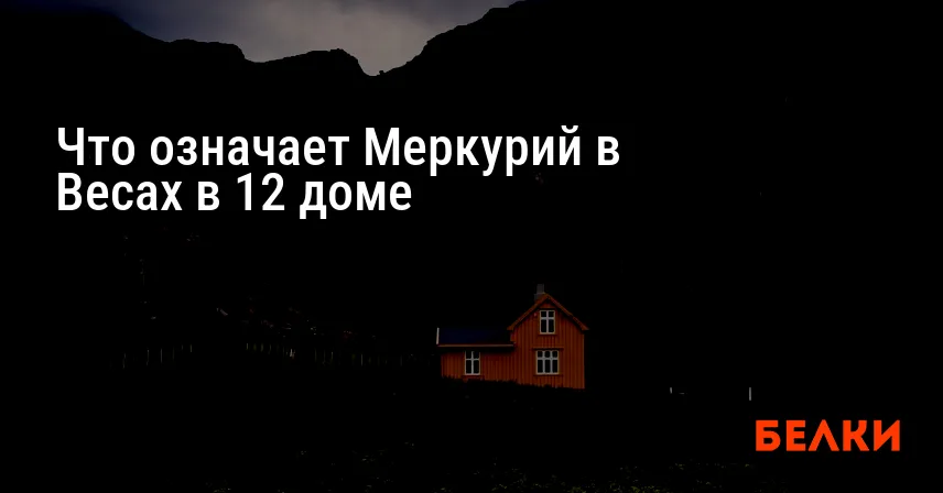 Что означает Меркурий в Весах в 12 доме