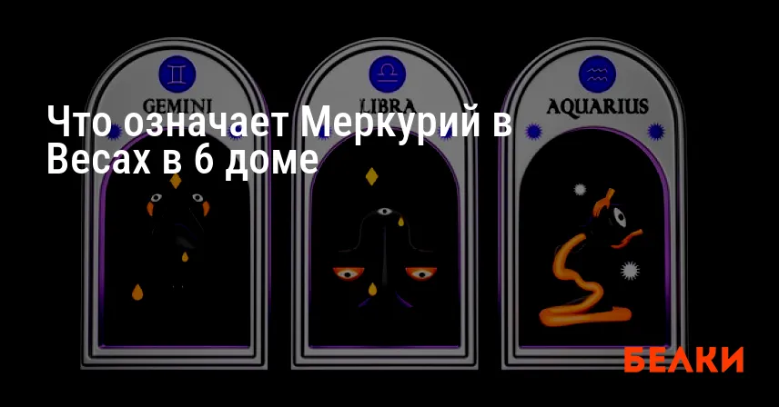 Что означает Меркурий в Весах в 6 доме